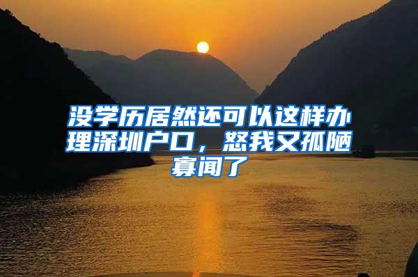 没学历居然还可以这样办理深圳户口，怒我又孤陋寡闻了