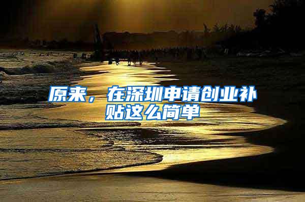 原来，在深圳申请创业补贴这么简单