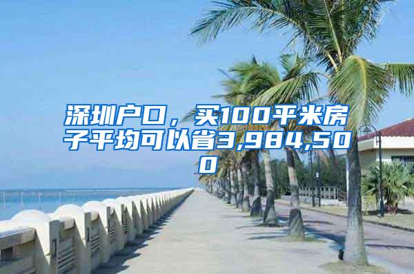 深圳户口，买100平米房子平均可以省3,984,500