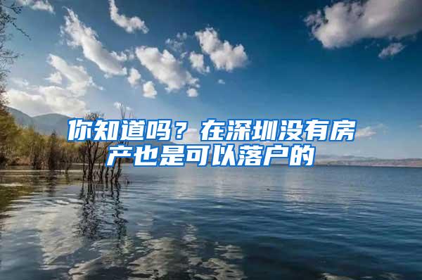你知道吗？在深圳没有房产也是可以落户的