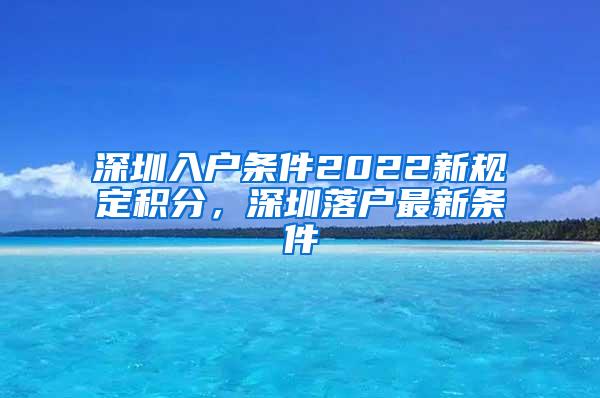 深圳入户条件2022新规定积分，深圳落户最新条件