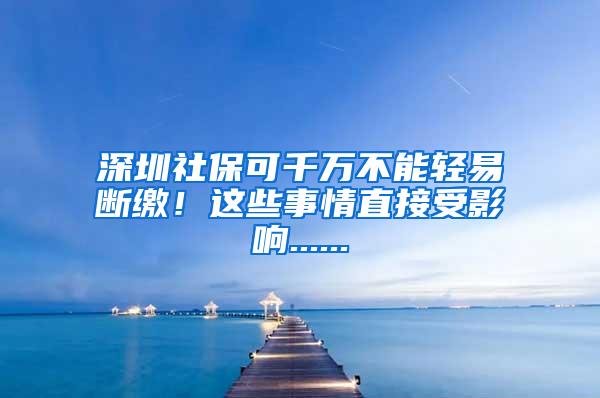 深圳社保可千万不能轻易断缴！这些事情直接受影响......
