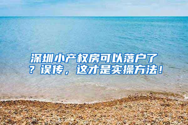 深圳小产权房可以落户了？误传，这才是实操方法！