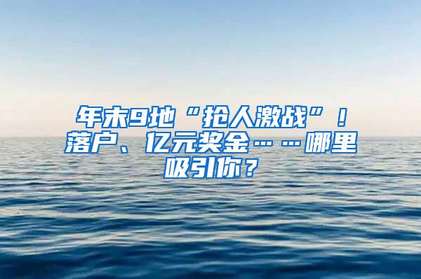 年末9地“抢人激战”！落户、亿元奖金……哪里吸引你？