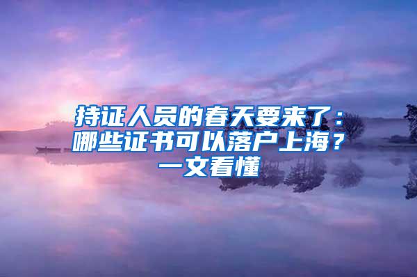 持证人员的春天要来了：哪些证书可以落户上海？一文看懂