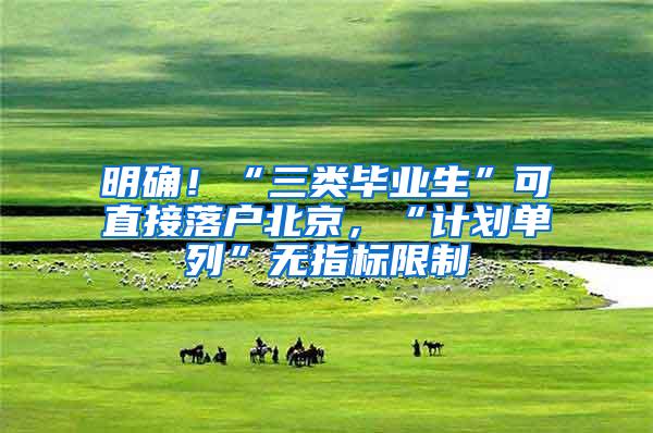 明确！“三类毕业生”可直接落户北京，“计划单列”无指标限制