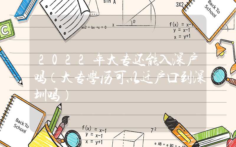 2022年大专还能入深户吗（大专学历可以迁户口到深圳吗）