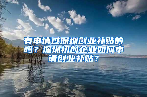 有申请过深圳创业补贴的吗？深圳初创企业如何申请创业补贴？