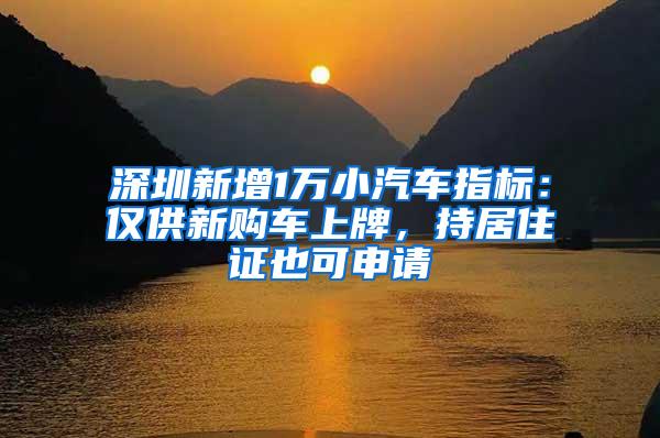 深圳新增1万小汽车指标：仅供新购车上牌，持居住证也可申请