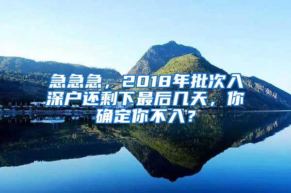 急急急，2018年批次入深户还剩下最后几天，你确定你不入？