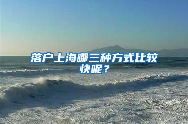 落户上海哪三种方式比较快呢？