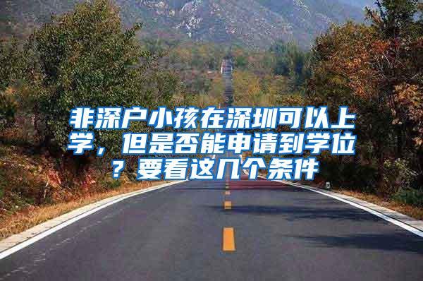 非深户小孩在深圳可以上学，但是否能申请到学位？要看这几个条件