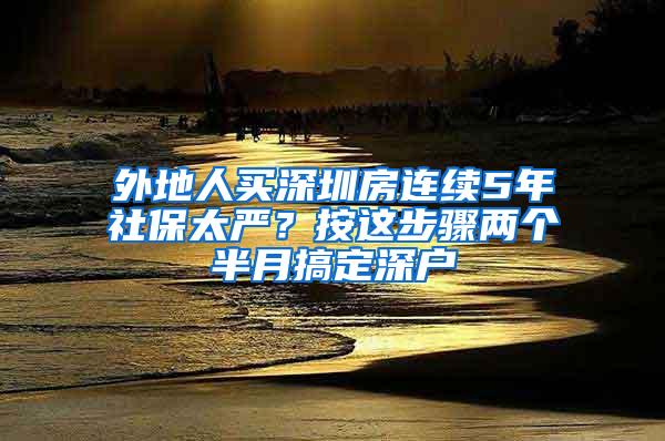 外地人买深圳房连续5年社保太严？按这步骤两个半月搞定深户