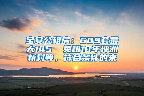 宝安公租房：609套最大145㎡ 免租10年坪洲新村等，符合条件的来
