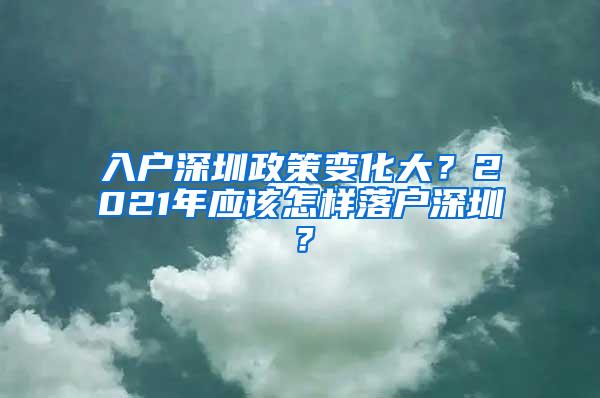 入户深圳政策变化大？2021年应该怎样落户深圳？