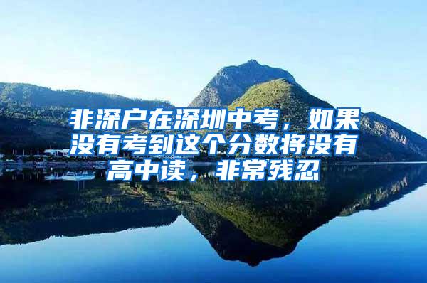 非深户在深圳中考，如果没有考到这个分数将没有高中读，非常残忍