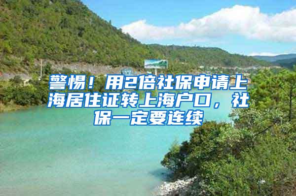 警惕！用2倍社保申请上海居住证转上海户口，社保一定要连续