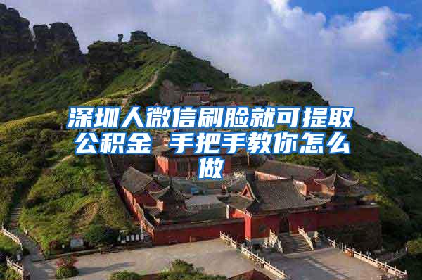深圳人微信刷脸就可提取公积金 手把手教你怎么做