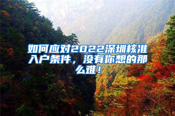 如何应对2022深圳核准入户条件，没有你想的那么难！