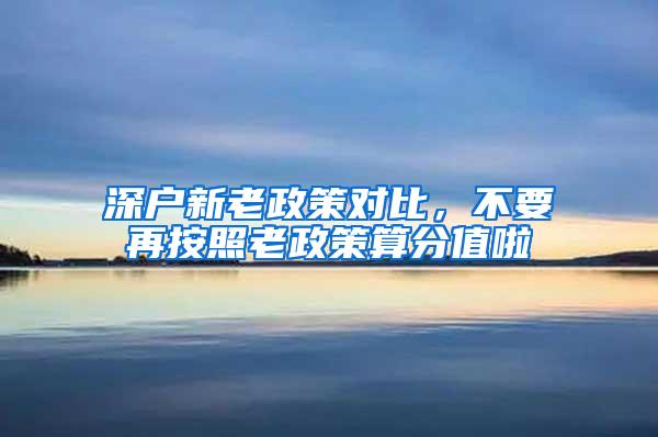 深户新老政策对比，不要再按照老政策算分值啦