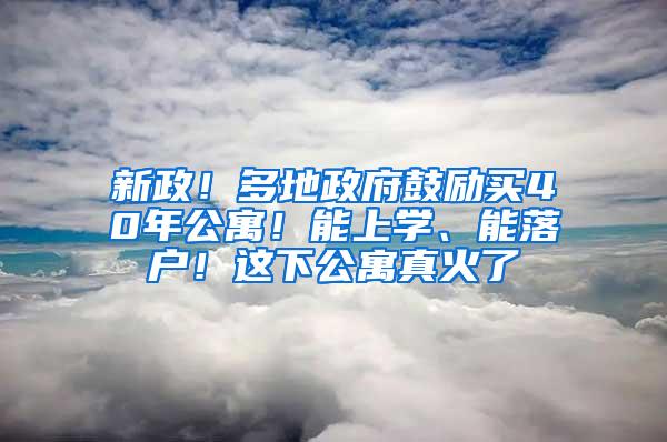 新政！多地政府鼓励买40年公寓！能上学、能落户！这下公寓真火了