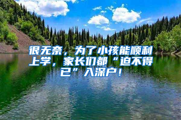 很无奈，为了小孩能顺利上学，家长们都“迫不得已”入深户！