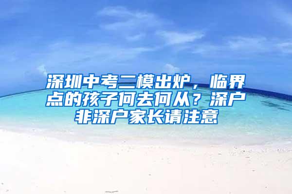 深圳中考二模出炉，临界点的孩子何去何从？深户非深户家长请注意