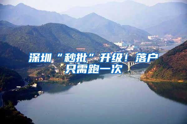 深圳“秒批”升级！落户只需跑一次