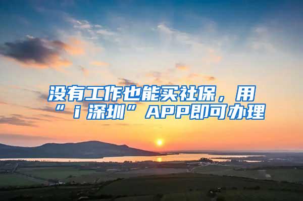 没有工作也能买社保，用“ｉ深圳”APP即可办理