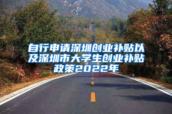 自行申请深圳创业补贴以及深圳市大学生创业补贴政策2022年