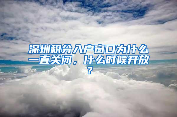 深圳积分入户窗口为什么一直关闭，什么时候开放？