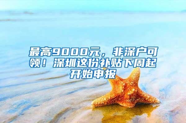 最高9000元，非深户可领！深圳这份补贴下周起开始申报
