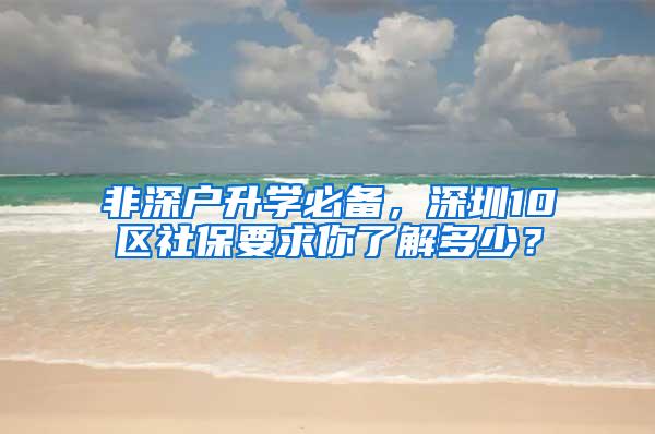 非深户升学必备，深圳10区社保要求你了解多少？