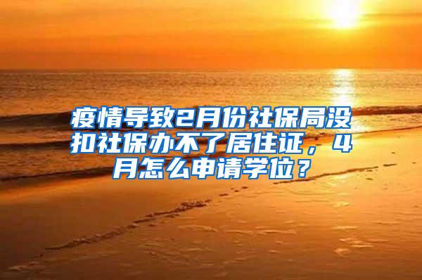 疫情导致2月份社保局没扣社保办不了居住证，4月怎么申请学位？