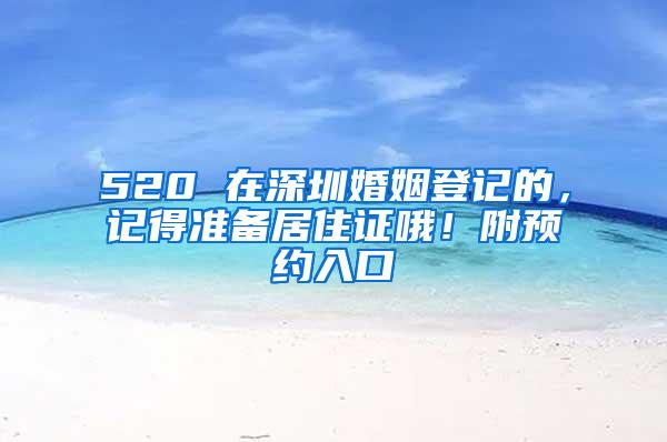 520 在深圳婚姻登记的，记得准备居住证哦！附预约入口