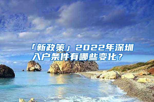 「新政策」2022年深圳入户条件有哪些变化？