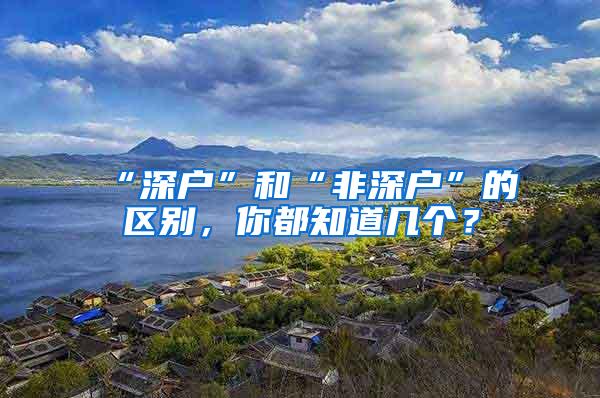 “深户”和“非深户”的区别，你都知道几个？