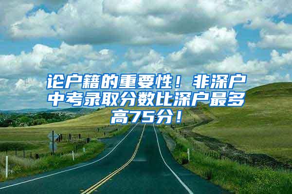 论户籍的重要性！非深户中考录取分数比深户最多高75分！