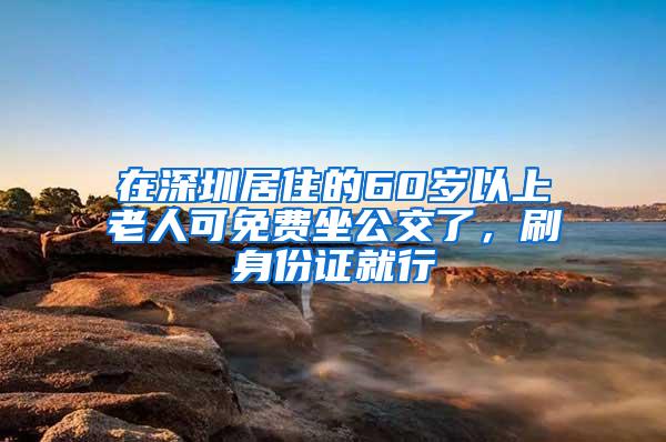 在深圳居住的60岁以上老人可免费坐公交了，刷身份证就行