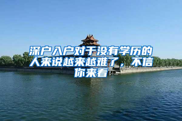 深户入户对于没有学历的人来说越来越难了，不信你来看