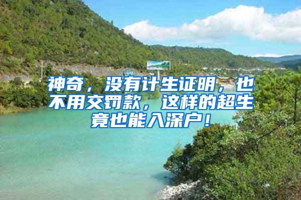 神奇，没有计生证明，也不用交罚款，这样的超生竟也能入深户！