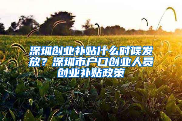 深圳创业补贴什么时候发放？深圳市户口创业人员创业补贴政策