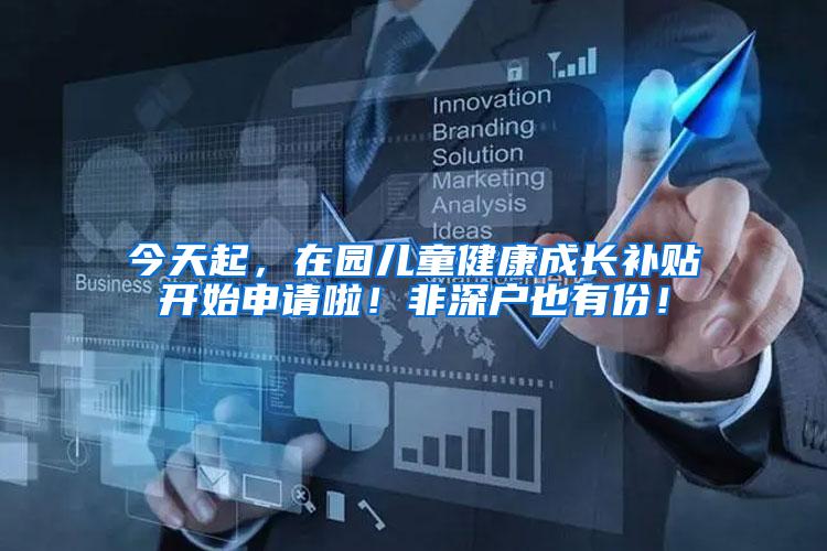 今天起，在园儿童健康成长补贴开始申请啦！非深户也有份！