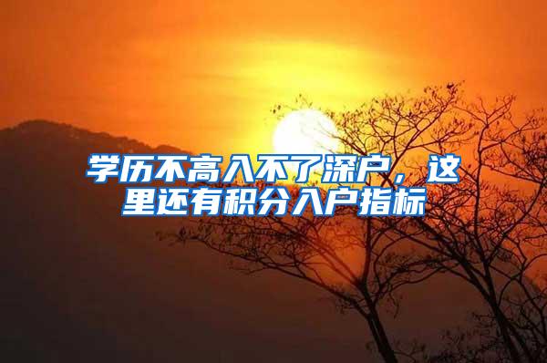 学历不高入不了深户，这里还有积分入户指标