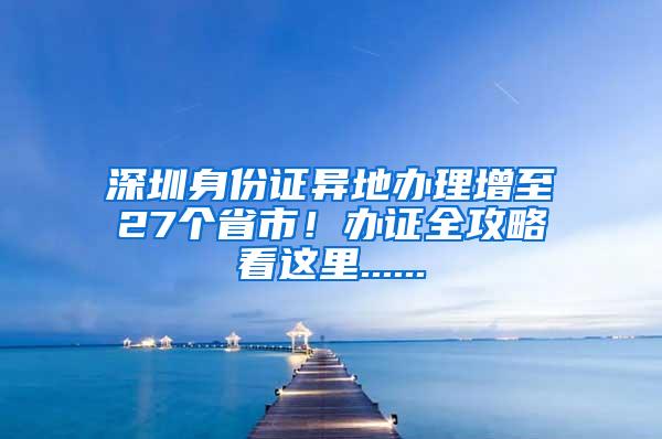 深圳身份证异地办理增至27个省市！办证全攻略看这里......