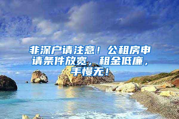 非深户请注意！公租房申请条件放宽，租金低廉，手慢无！
