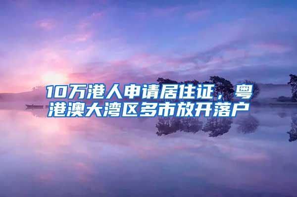 10万港人申请居住证，粤港澳大湾区多市放开落户