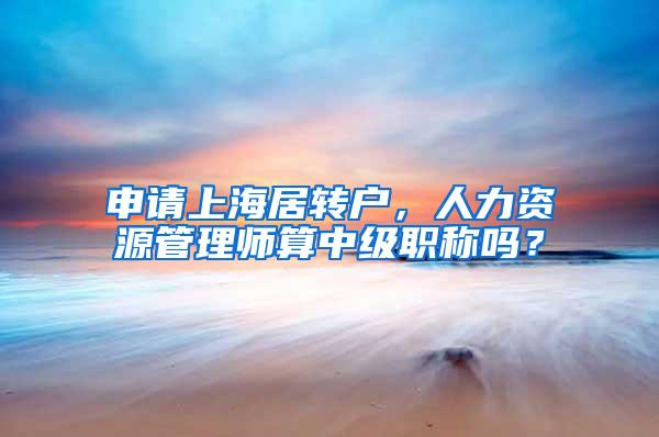 申请上海居转户，人力资源管理师算中级职称吗？