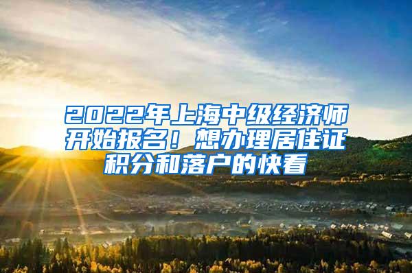 2022年上海中级经济师开始报名！想办理居住证积分和落户的快看