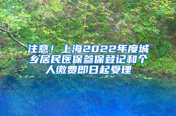 注意！上海2022年度城乡居民医保参保登记和个人缴费即日起受理